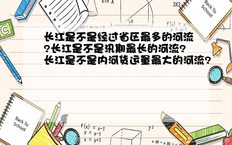 长江是不是经过省区最多的河流?长江是不是汛期最长的河流?长江是不是内河货运量最大的河流?