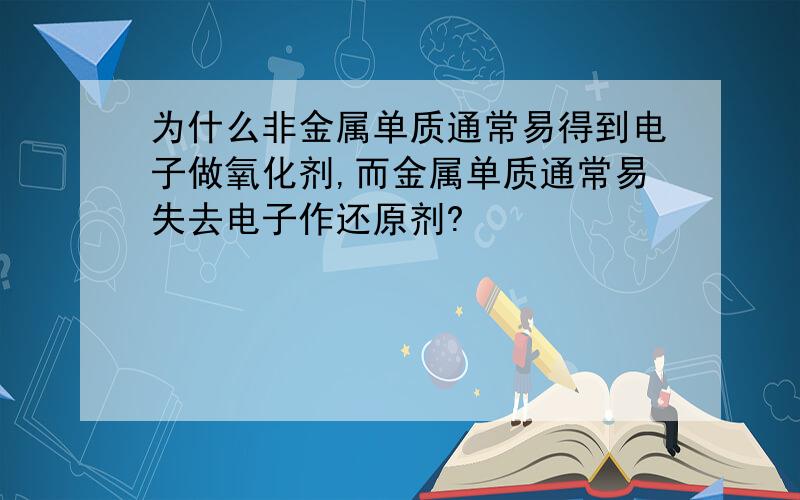 为什么非金属单质通常易得到电子做氧化剂,而金属单质通常易失去电子作还原剂?