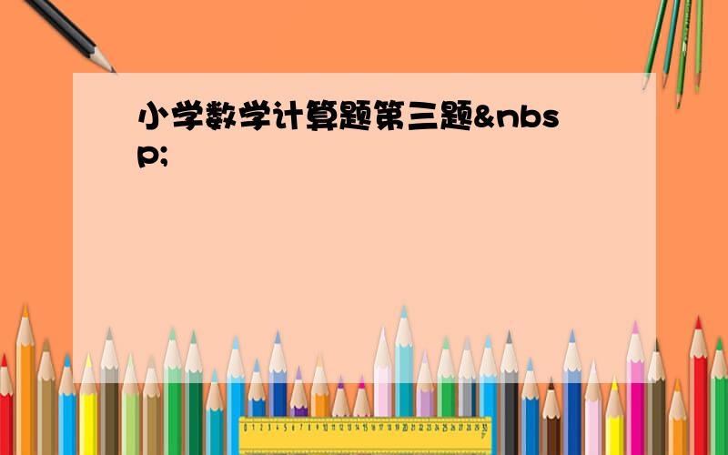 小学数学计算题第三题 