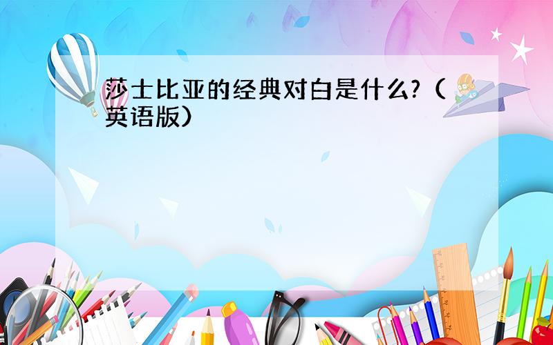 莎士比亚的经典对白是什么?（英语版）