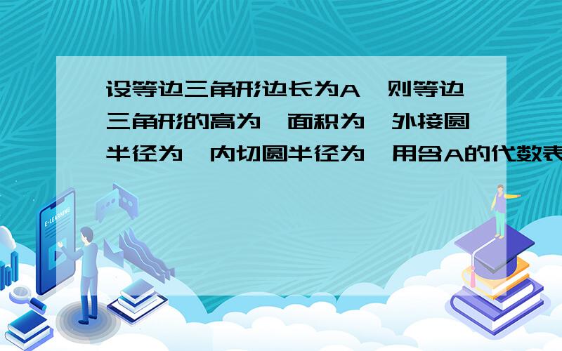 设等边三角形边长为A,则等边三角形的高为,面积为,外接圆半径为,内切圆半径为,用含A的代数表示