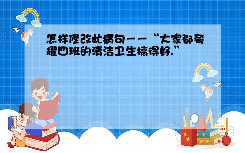 怎样修改此病句－－“大家都夸耀四班的清洁卫生搞得好.”