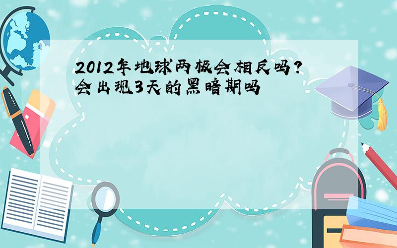 2012年地球两极会相反吗?会出现3天的黑暗期吗