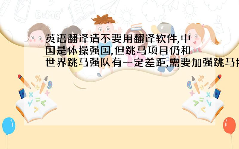 英语翻译请不要用翻译软件,中国是体操强国,但跳马项目仍和世界跳马强队有一定差距,需要加强跳马技术动作的创新和科学的指导训