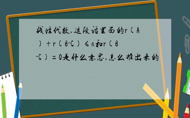 线性代数,这段话里面的r(A)+r(B-C)≤n和r(B-C)=0是什么意思,怎么推出来的