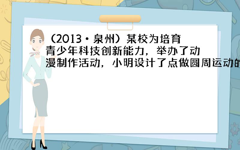 （2013•泉州）某校为培育青少年科技创新能力，举办了动漫制作活动，小明设计了点做圆周运动的一个雏形，如图所示，甲、乙两