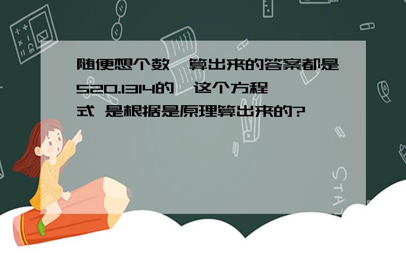 随便想个数,算出来的答案都是520.1314的,这个方程式 是根据是原理算出来的?