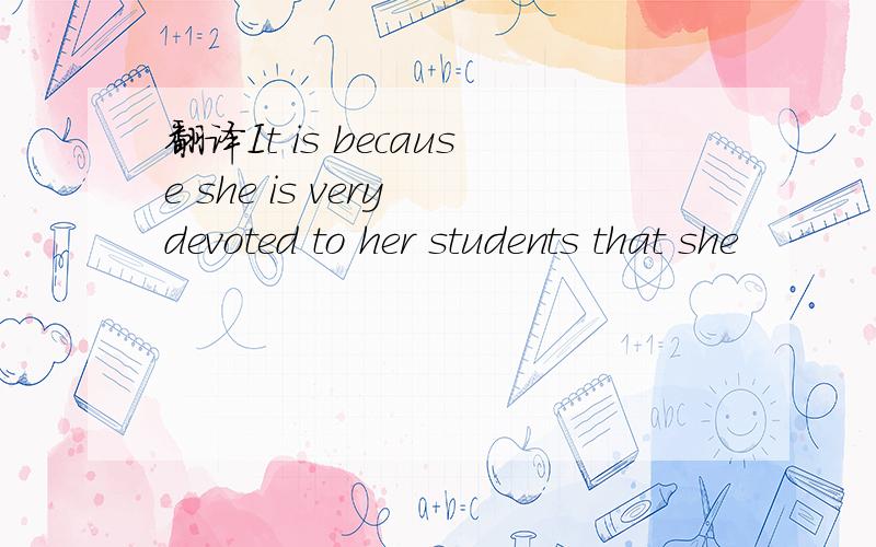 翻译It is because she is very devoted to her students that she