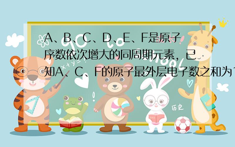 A、B、C、D、E、F是原子序数依次增大的同周期元素，已知A、C、F的原子最外层电子数之和为11，且这三种元素的最高价氧