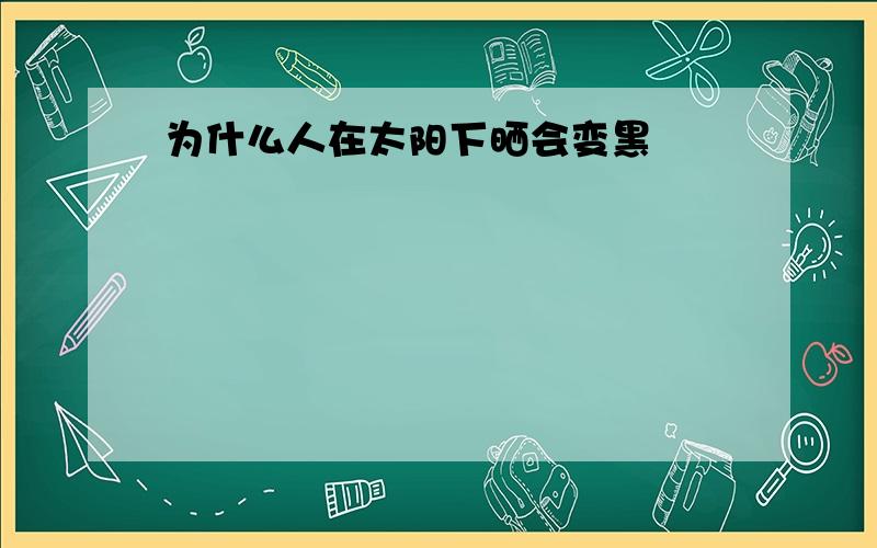 为什么人在太阳下晒会变黑