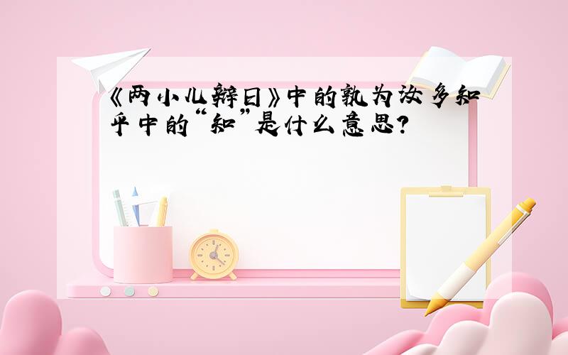 《两小儿辩日》中的孰为汝多知乎中的“知”是什么意思?