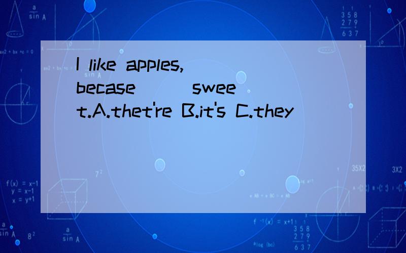 I like apples,becase( ) sweet.A.thet're B.it's C.they