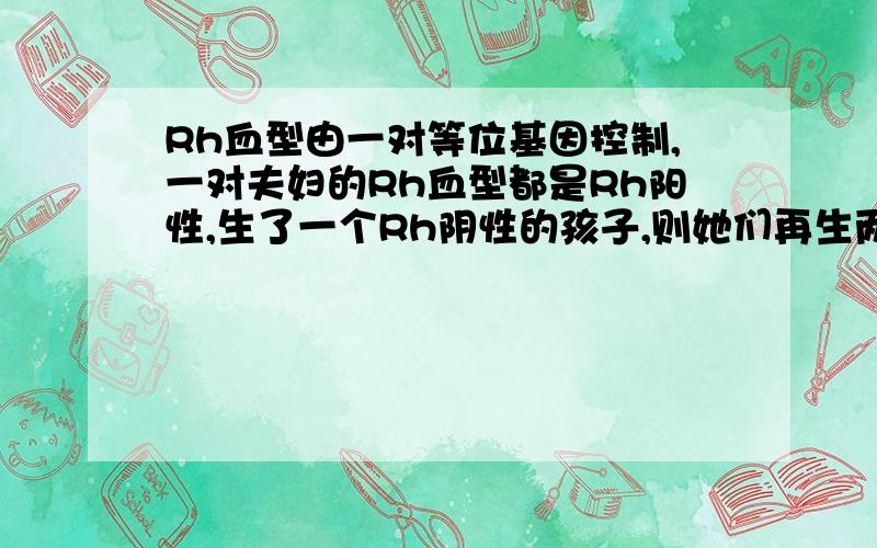 Rh血型由一对等位基因控制,一对夫妇的Rh血型都是Rh阳性,生了一个Rh阴性的孩子,则她们再生两个孩子,一个是Rh阳性另