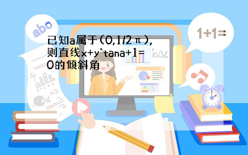 已知a属于(0,1/2π),则直线x+y*tana+1=0的倾斜角