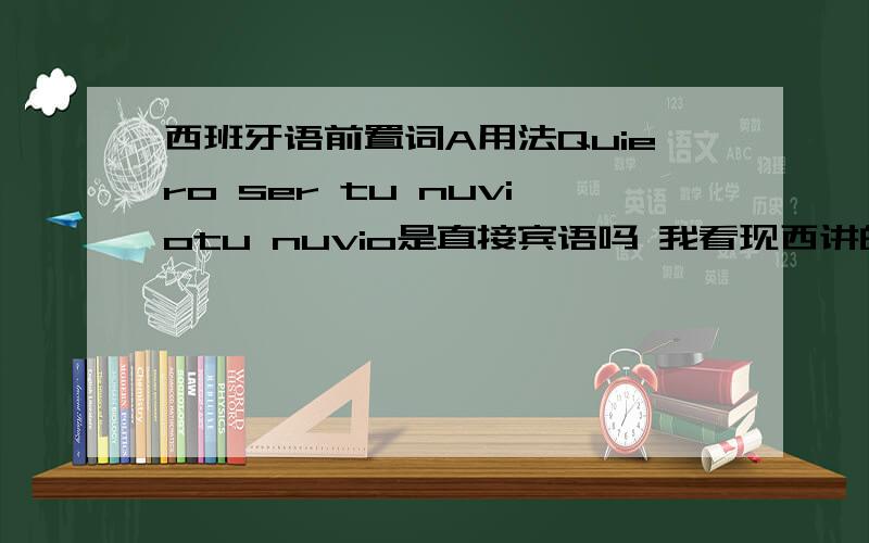 西班牙语前置词A用法Quiero ser tu nuviotu nuvio是直接宾语吗 我看现西讲的语法 直接宾语指人称