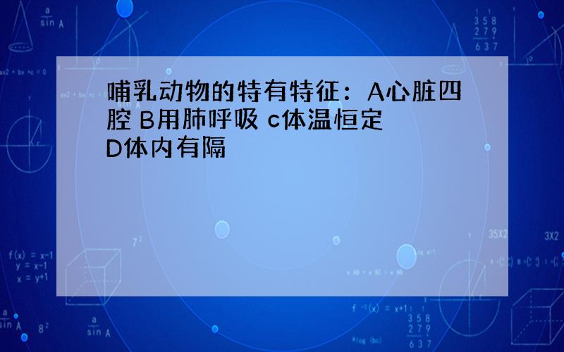 哺乳动物的特有特征：A心脏四腔 B用肺呼吸 c体温恒定 D体内有隔