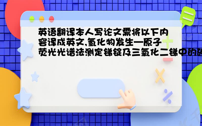 英语翻译本人写论文需将以下内容译成英文,氢化物发生—原子荧光光谱法测定锑锭及三氧化二锑中的砷摘要：建立了一种氢化物发生—