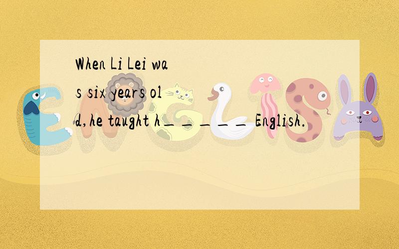 When Li Lei was six years old,he taught h_____ English.