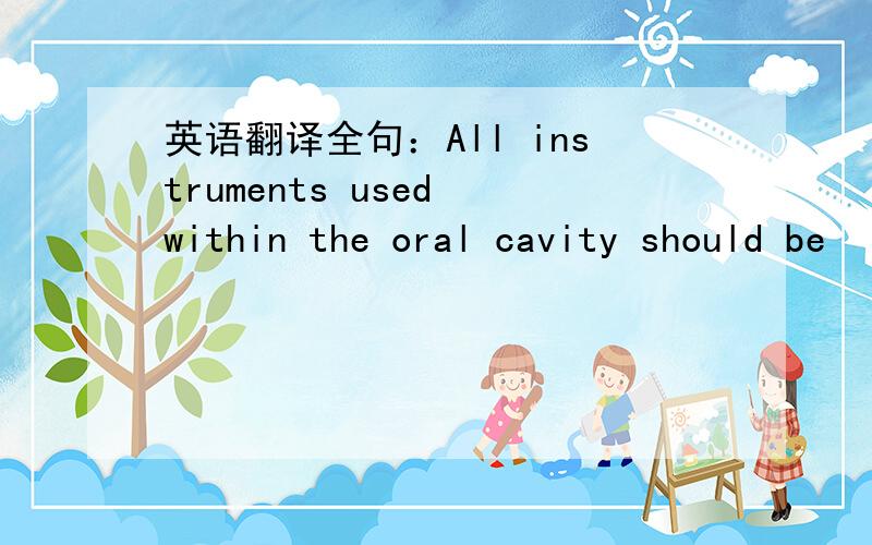 英语翻译全句：All instruments used within the oral cavity should be