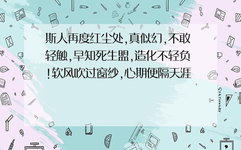 斯人再度红尘处,真似幻,不敢轻触,早知死生盟,造化不轻负!软风吹过窗纱,心期便隔天涯