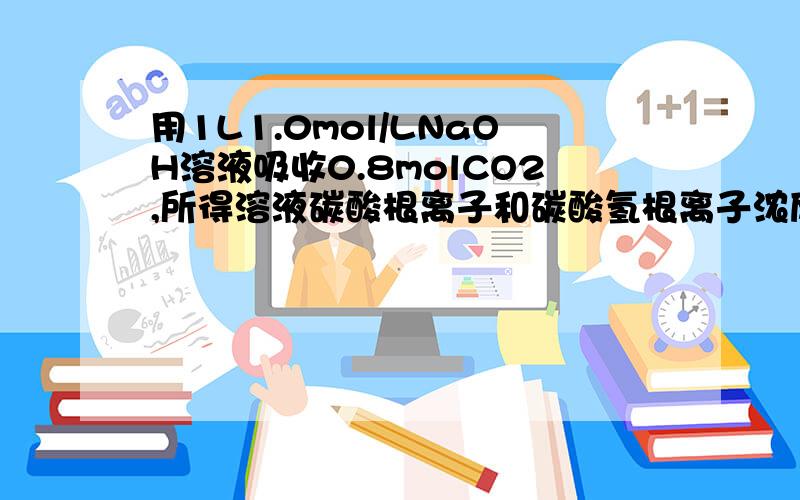 用1L1.0mol/LNaOH溶液吸收0.8molCO2,所得溶液碳酸根离子和碳酸氢根离子浓度之比