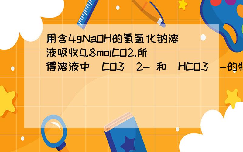 用含4gNaOH的氢氧化钠溶液吸收0.8molCO2,所得溶液中(CO3)2- 和(HCO3)-的物质的量之比约是（ ）