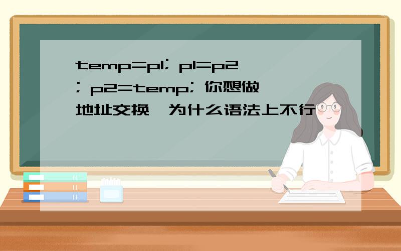 temp=p1; p1=p2; p2=temp; 你想做地址交换,为什么语法上不行