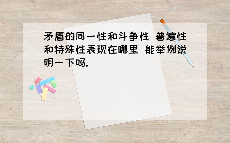 矛盾的同一性和斗争性 普遍性和特殊性表现在哪里 能举例说明一下吗.