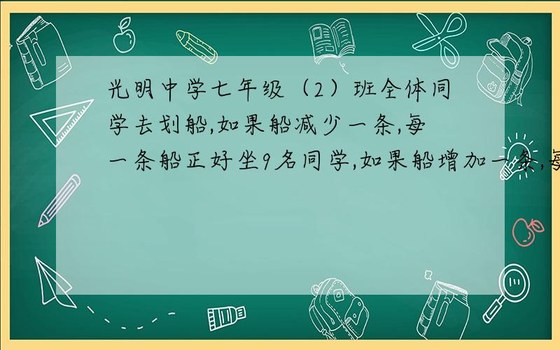 光明中学七年级（2）班全体同学去划船,如果船减少一条,每一条船正好坐9名同学,如果船增加一条,每条船正好坐6名同学,求这