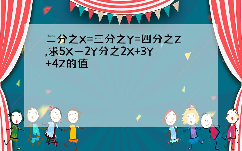 二分之X=三分之Y=四分之Z,求5X—2Y分之2X+3Y+4Z的值