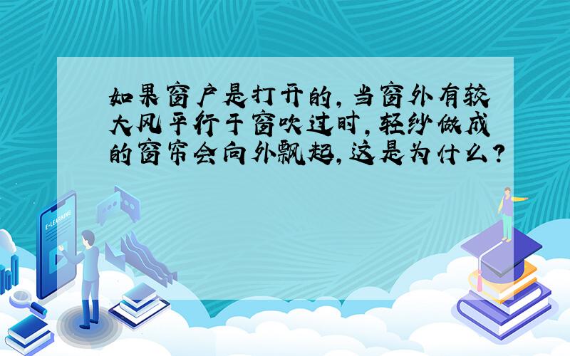 如果窗户是打开的,当窗外有较大风平行于窗吹过时,轻纱做成的窗帘会向外飘起,这是为什么?