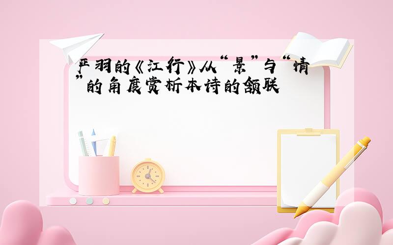 严羽的《江行》从“景”与“情”的角度赏析本诗的颔联