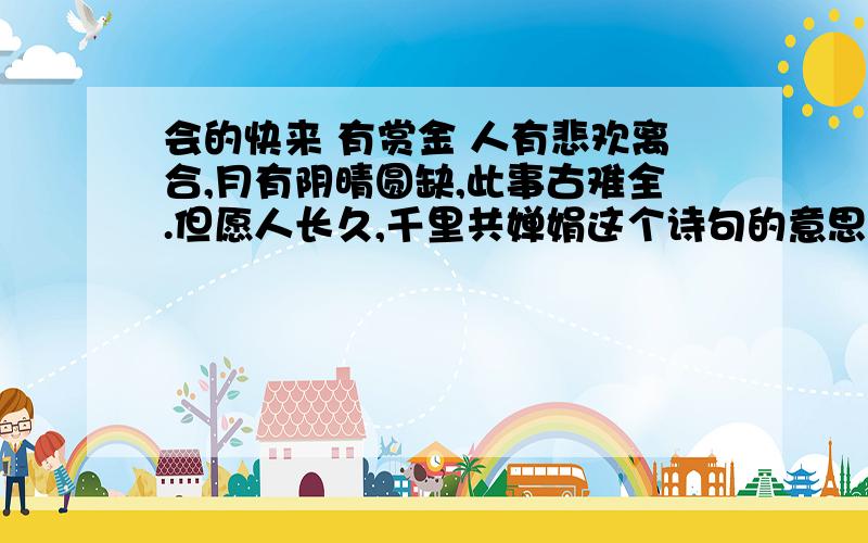 会的快来 有赏金 人有悲欢离合,月有阴晴圆缺,此事古难全.但愿人长久,千里共婵娟这个诗句的意思:写一书吟月的诗