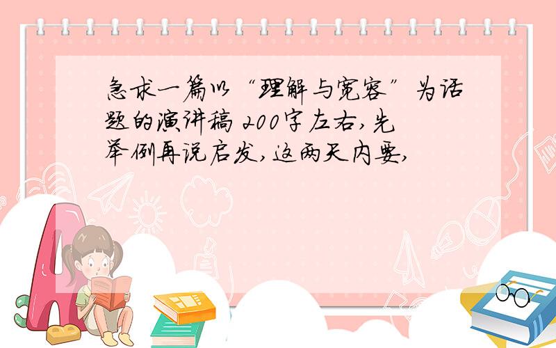 急求一篇以“理解与宽容”为话题的演讲稿 200字左右,先举例再说启发,这两天内要,