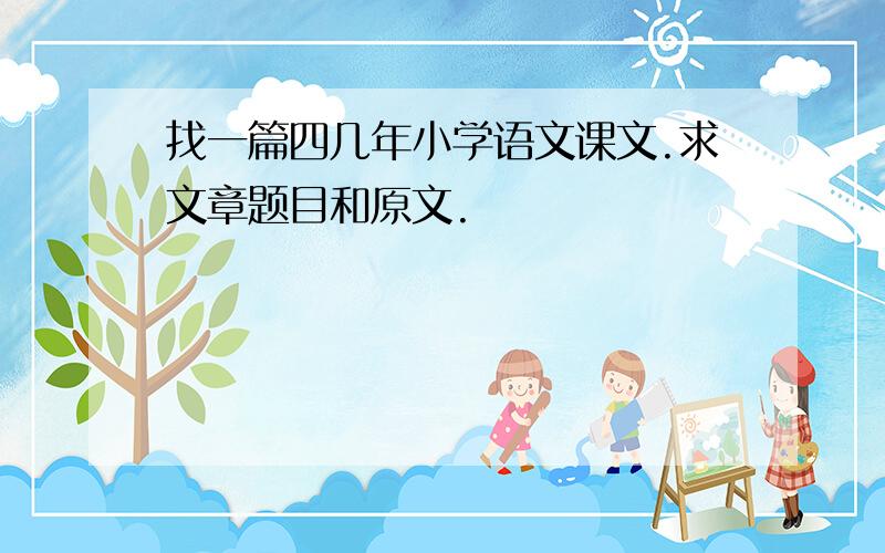 找一篇四几年小学语文课文.求文章题目和原文.