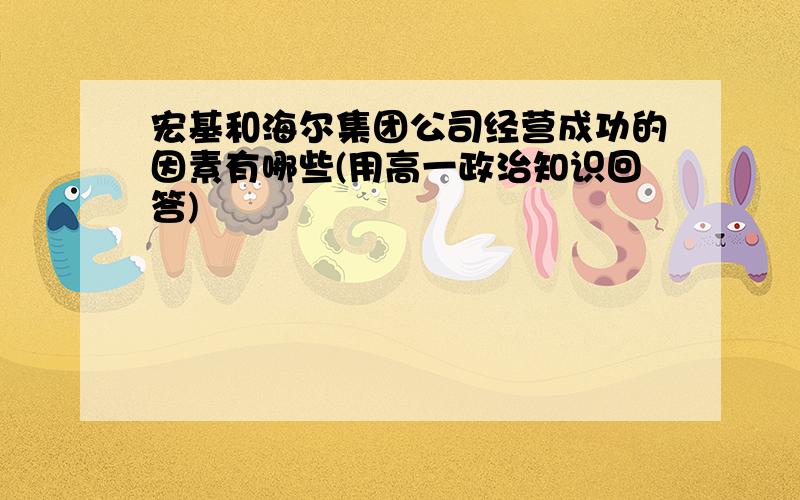 宏基和海尔集团公司经营成功的因素有哪些(用高一政治知识回答)