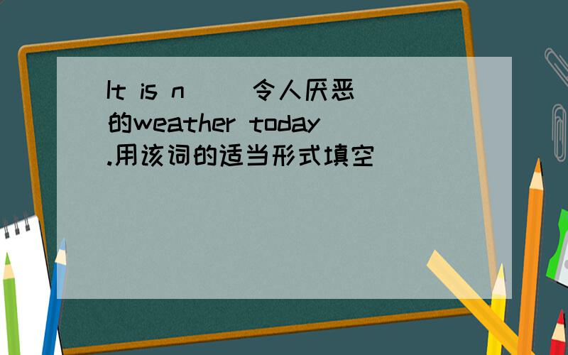 It is n( )令人厌恶的weather today.用该词的适当形式填空