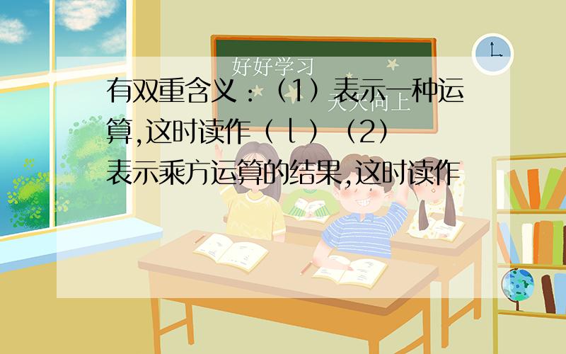 有双重含义：（1）表示一种运算,这时读作（ l ）（2）表示乘方运算的结果,这时读作