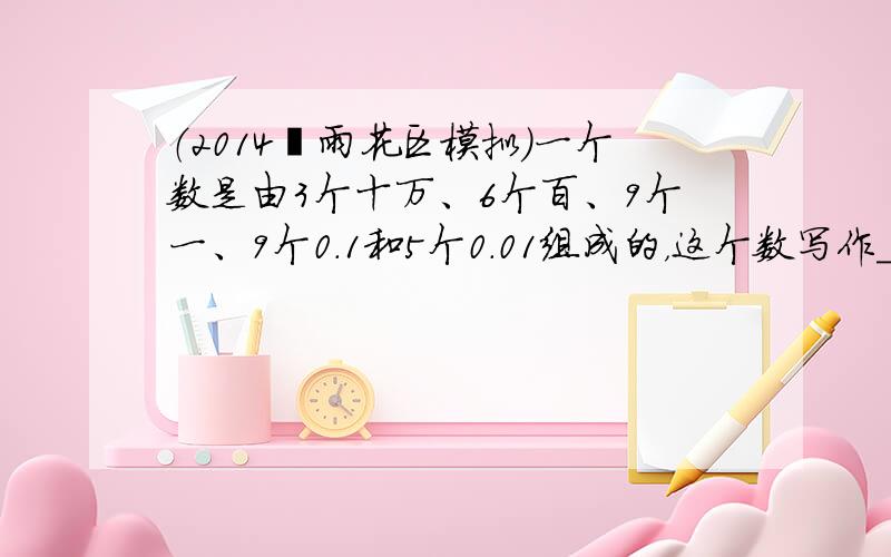 （2014•雨花区模拟）一个数是由3个十万、6个百、9个一、9个0.1和5个0.01组成的，这个数写作______，保留