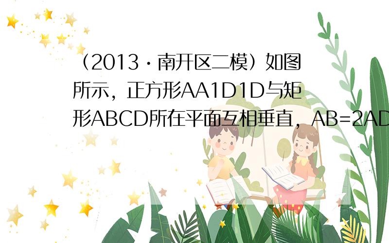 （2013•南开区二模）如图所示，正方形AA1D1D与矩形ABCD所在平面互相垂直，AB=2AD=2，点E为AB的中点．