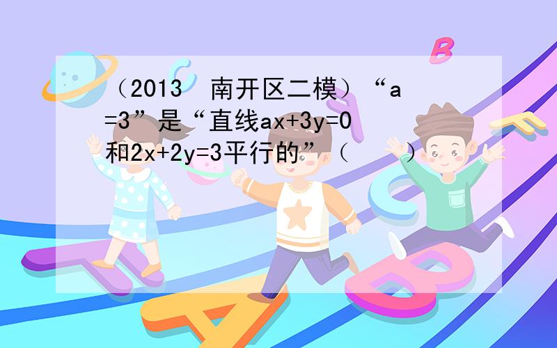 （2013•南开区二模）“a=3”是“直线ax+3y=0和2x+2y=3平行的”（　　）