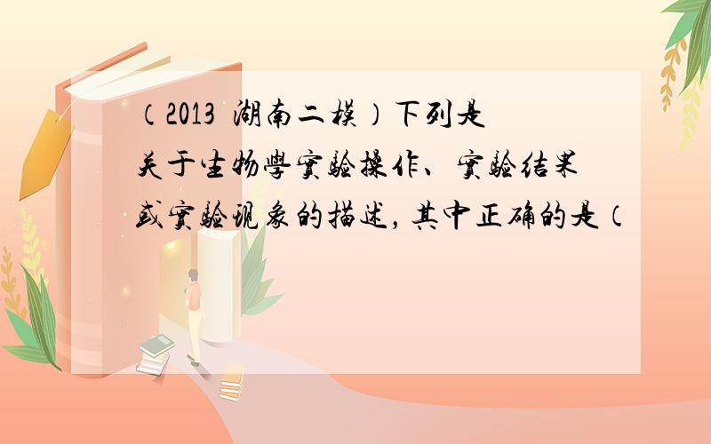 （2013•湖南二模）下列是关于生物学实验操作、实验结果或实验现象的描述，其中正确的是（　　）