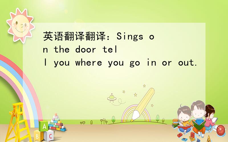 英语翻译翻译：Sings on the door tell you where you go in or out.