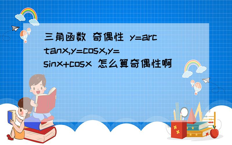 三角函数 奇偶性 y=arctanx,y=cosx,y=sinx+cosx 怎么算奇偶性啊