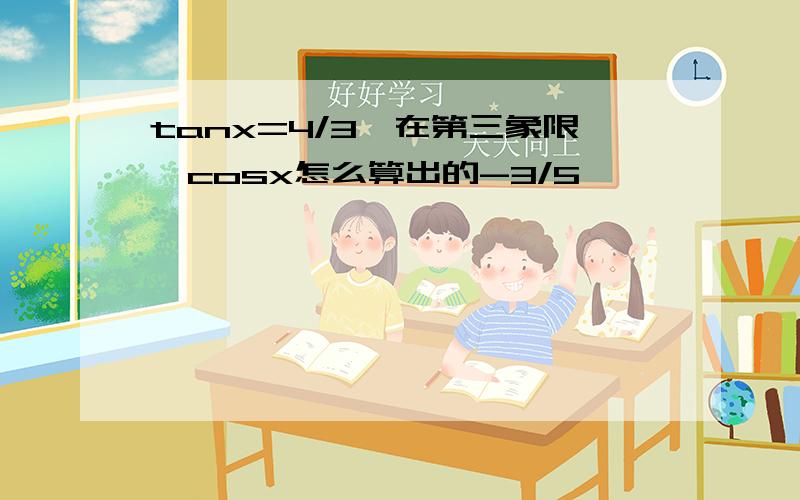 tanx=4/3,在第三象限,cosx怎么算出的-3/5