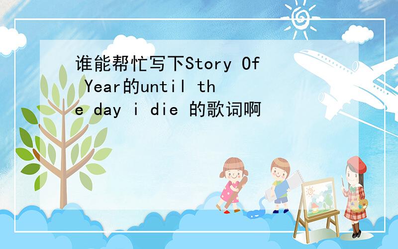 谁能帮忙写下Story Of Year的until the day i die 的歌词啊