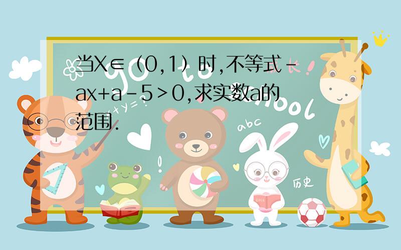 当X∈（0,1）时,不等式-ax+a-5＞0,求实数a的范围.