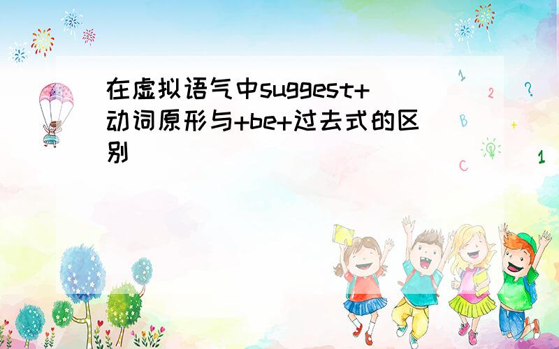 在虚拟语气中suggest+动词原形与+be+过去式的区别