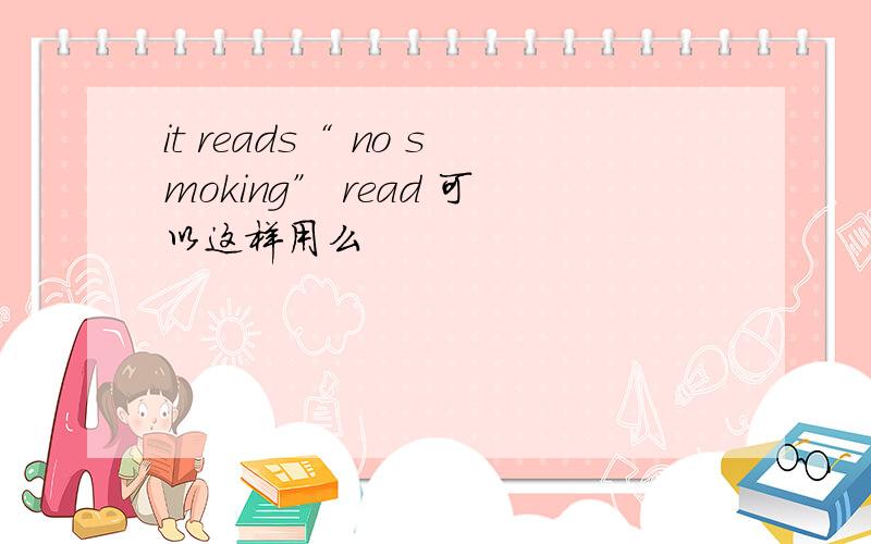 it reads“ no smoking” read 可以这样用么