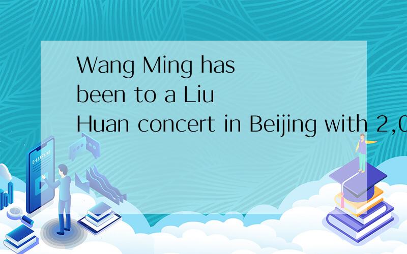 Wang Ming has been to a Liu Huan concert in Beijing with 2,0